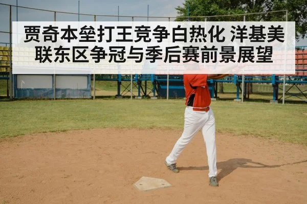 贾奇本垒打王竞争白热化 洋基美联东区争冠与季后赛前景展望