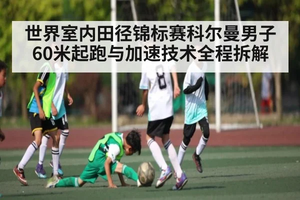 世界室内田径锦标赛科尔曼男子60米起跑与加速技术全程拆解