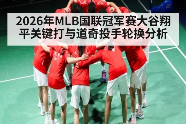 2026年MLB国联冠军赛大谷翔平关键打与道奇投手轮换分析